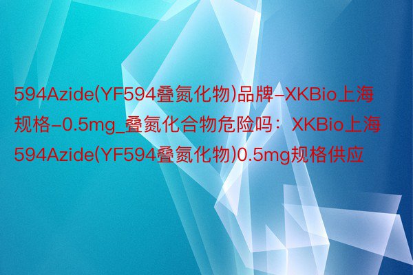 594Azide(YF594叠氮化物)品牌-XKBio上海规格-0.5mg_叠氮化合物危险吗：XKBio上海594Azide(YF594叠氮化物)0.5mg规格供应